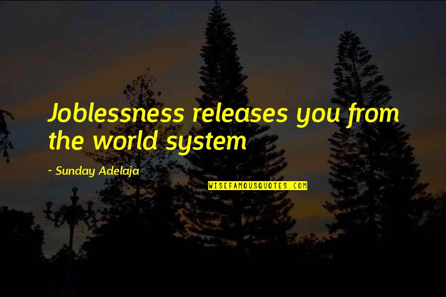 Freedom From You Quotes By Sunday Adelaja: Joblessness releases you from the world system Freedom From You Quotes By Sunday Adelaja: Joblessness releases you from the world system