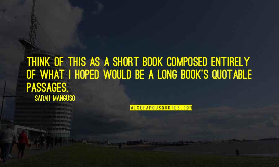 Freedom In Narrative Of The Life Of Frederick Douglass Quotes By Sarah Manguso: Think of this as a short book composed