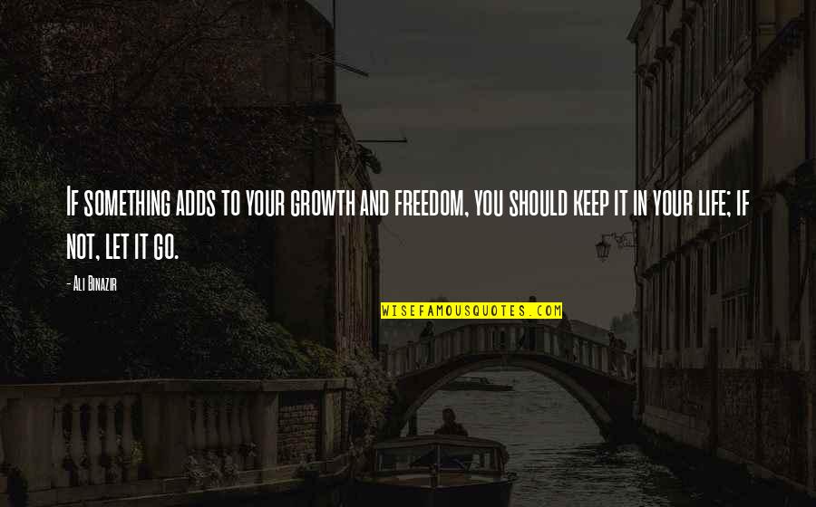 Freedom In Your Life Quotes By Ali Binazir: If something adds to your growth and freedom, Freedom In Your Life Quotes By Ali Binazir: If something adds to your growth and freedom,