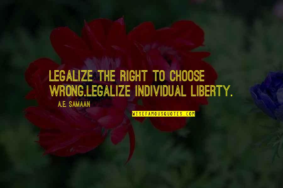 Freedom Individual Quotes By A.E. Samaan: Legalize the right to choose wrong.Legalize individual liberty.