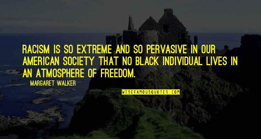 Freedom Individual Quotes By Margaret Walker: Racism is so extreme and so pervasive in