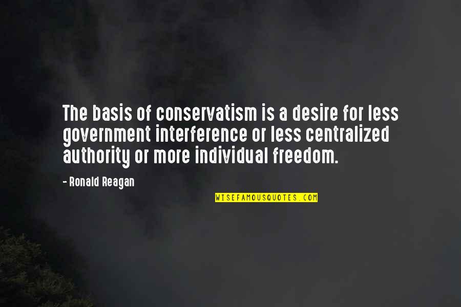Freedom Individual Quotes By Ronald Reagan: The basis of conservatism is a desire for