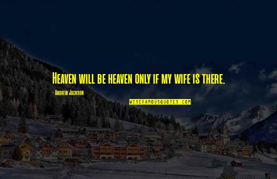 Freedom Is A Fragile Thing Quotes By Andrew Jackson: Heaven will be heaven only if my wife Freedom Is A Fragile Thing Quotes By Andrew Jackson: Heaven will be heaven only if my wife