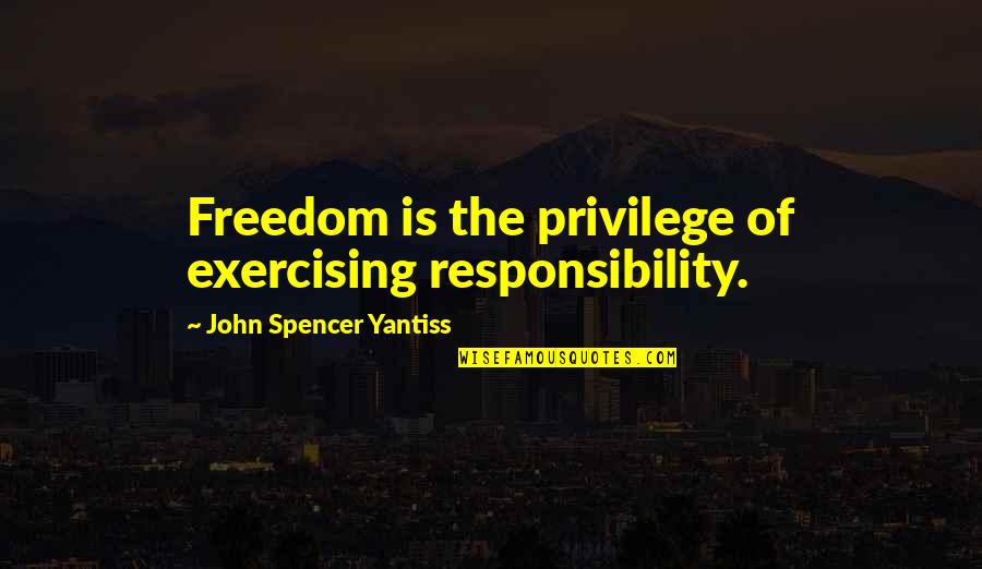 Freedom Is A Privilege Quotes By John Spencer Yantiss: Freedom is the privilege of exercising responsibility.