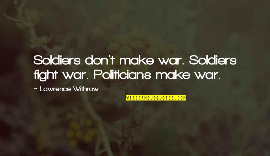 Freedom Is Beautiful Quotes By Lawrence Withrow: Soldiers don't make war. Soldiers fight war. Politicians Freedom Is Beautiful Quotes By Lawrence Withrow: Soldiers don't make war. Soldiers fight war. Politicians