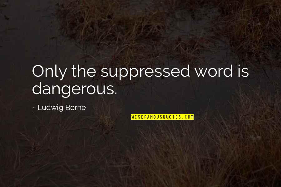 Freedom Is Dangerous Quotes By Ludwig Borne: Only the suppressed word is dangerous. Freedom Is Dangerous Quotes By Ludwig Borne: Only the suppressed word is dangerous.