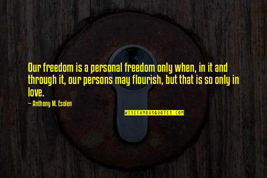 Freedom Is Love Quotes By Anthony M. Esolen: Our freedom is a personal freedom only when,