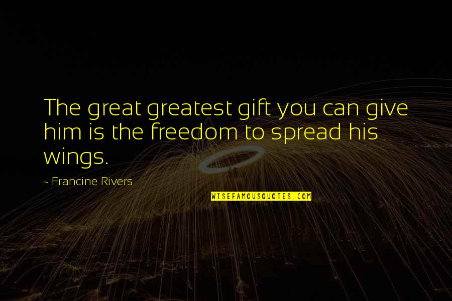 Freedom Is Love Quotes By Francine Rivers: The great greatest gift you can give him