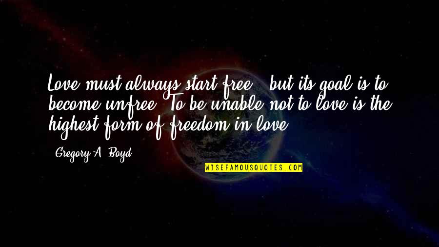 Freedom Is Love Quotes By Gregory A. Boyd: Love must always start free - but its