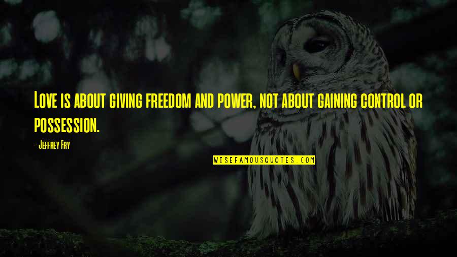 Freedom Is Love Quotes By Jeffrey Fry: Love is about giving freedom and power, not