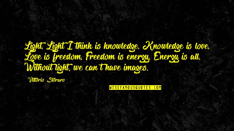 Freedom Is Love Quotes By Vittorio Storaro: Light. Light I think is knowledge. Knowledge is