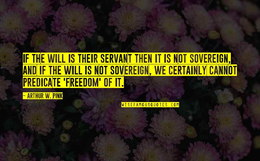 Freedom Is Not Free Quotes By Arthur W. Pink: If the will is their servant then it