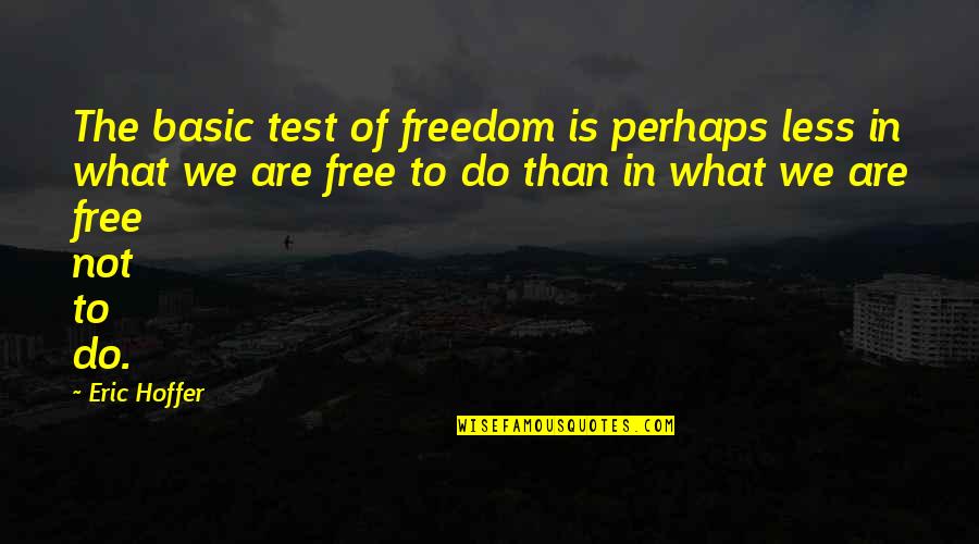 Freedom Is Not Free Quotes By Eric Hoffer: The basic test of freedom is perhaps less