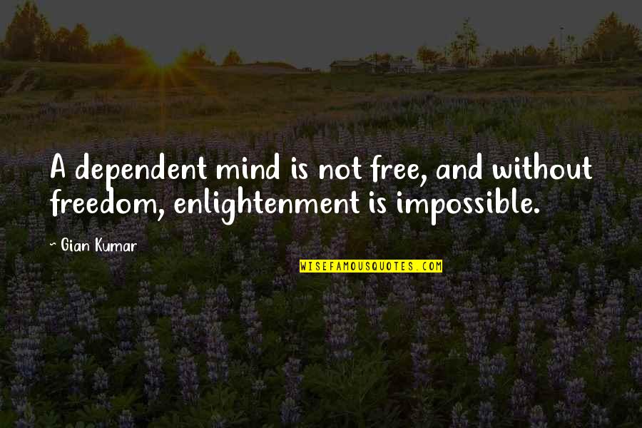 Freedom Is Not Free Quotes By Gian Kumar: A dependent mind is not free, and without