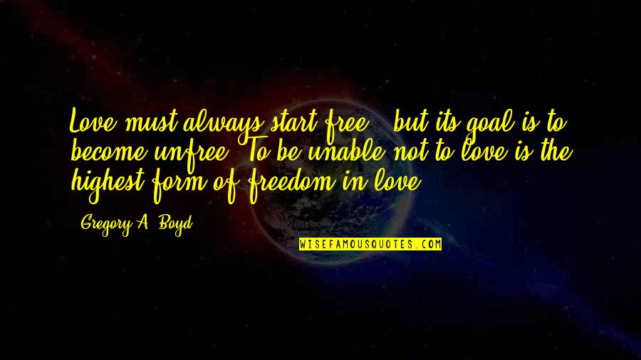 Freedom Is Not Free Quotes By Gregory A. Boyd: Love must always start free - but its