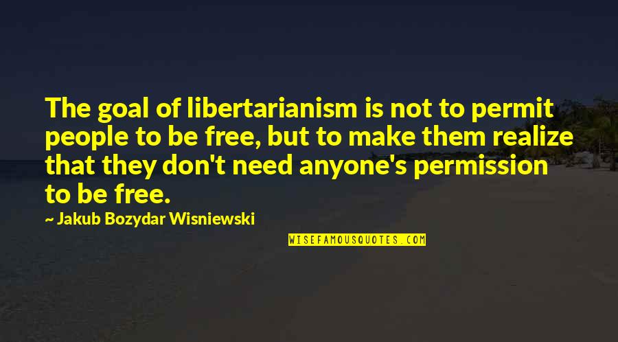 Freedom Is Not Free Quotes By Jakub Bozydar Wisniewski: The goal of libertarianism is not to permit