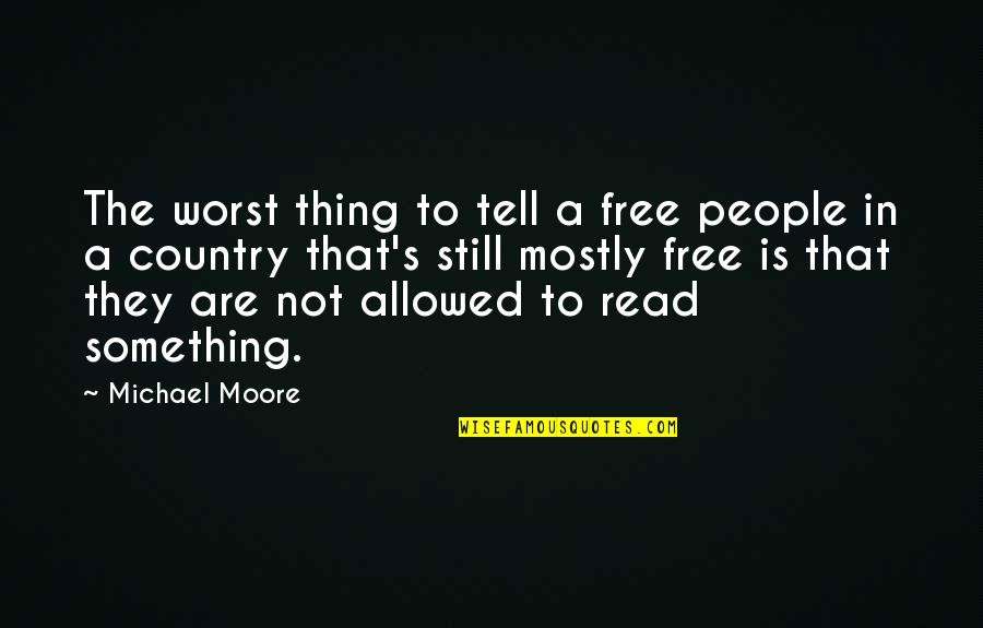 Freedom Is Not Free Quotes By Michael Moore: The worst thing to tell a free people
