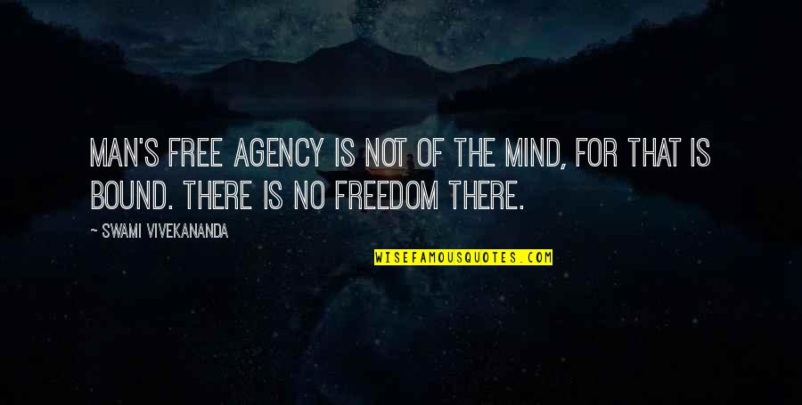 Freedom Is Not Free Quotes By Swami Vivekananda: Man's free agency is not of the mind,