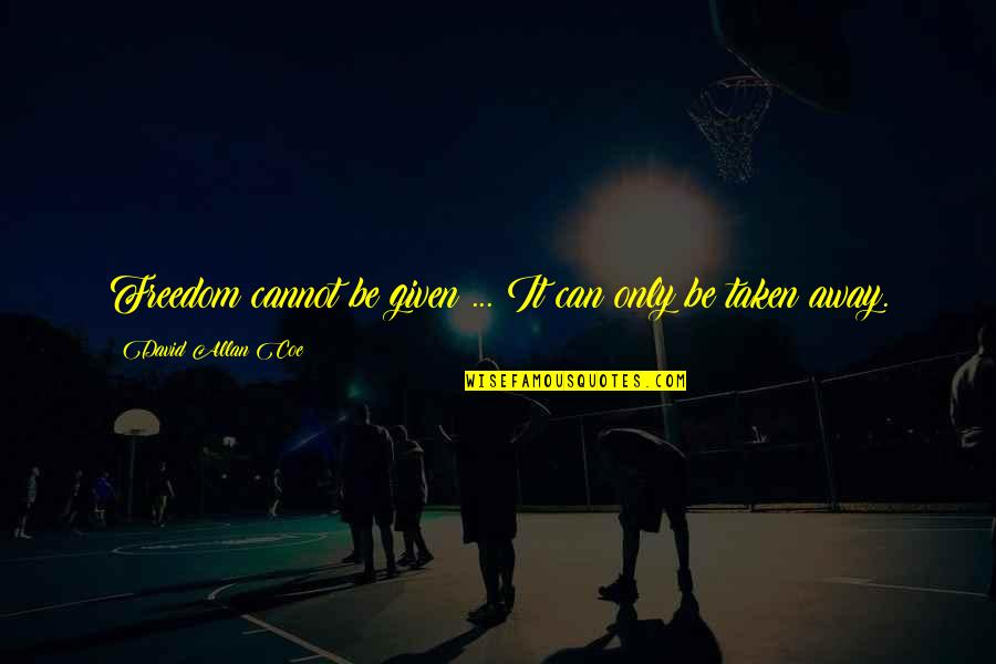 Freedom Is Not Given It Is Taken Quotes By David Allan Coe: Freedom cannot be given ... It can only Freedom Is Not Given It Is Taken Quotes By David Allan Coe: Freedom cannot be given ... It can only