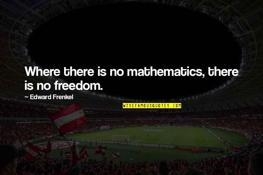 Freedom Is Quotes By Edward Frenkel: Where there is no mathematics, there is no