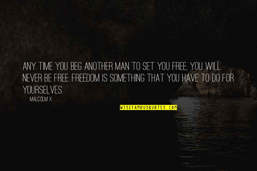 Freedom Is Quotes By Malcolm X: Any time you beg another man to set Freedom Is Quotes By Malcolm X: Any time you beg another man to set