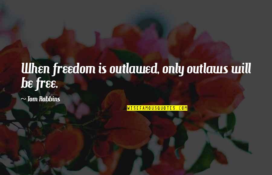 Freedom Is Quotes By Tom Robbins: When freedom is outlawed, only outlaws will be Freedom Is Quotes By Tom Robbins: When freedom is outlawed, only outlaws will be