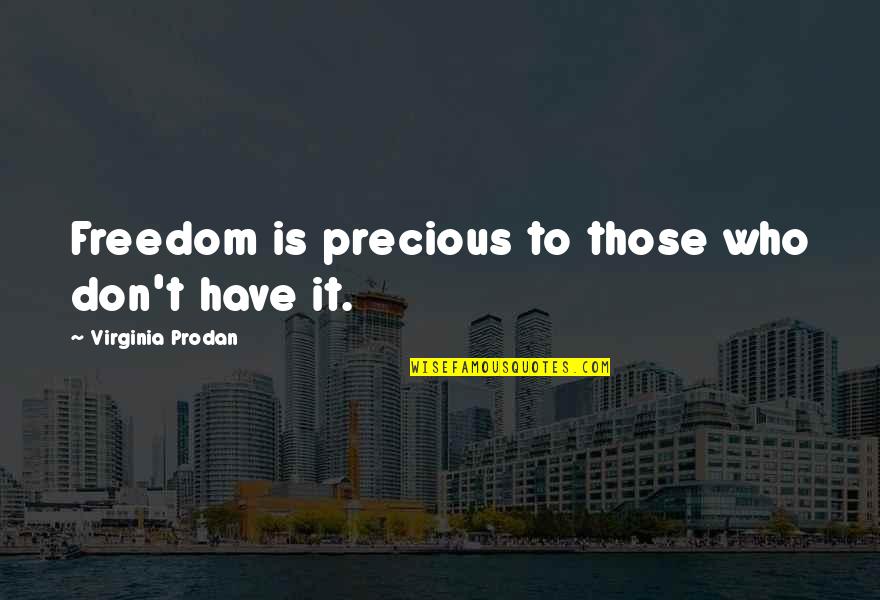 Freedom Is Quotes By Virginia Prodan: Freedom is precious to those who don't have