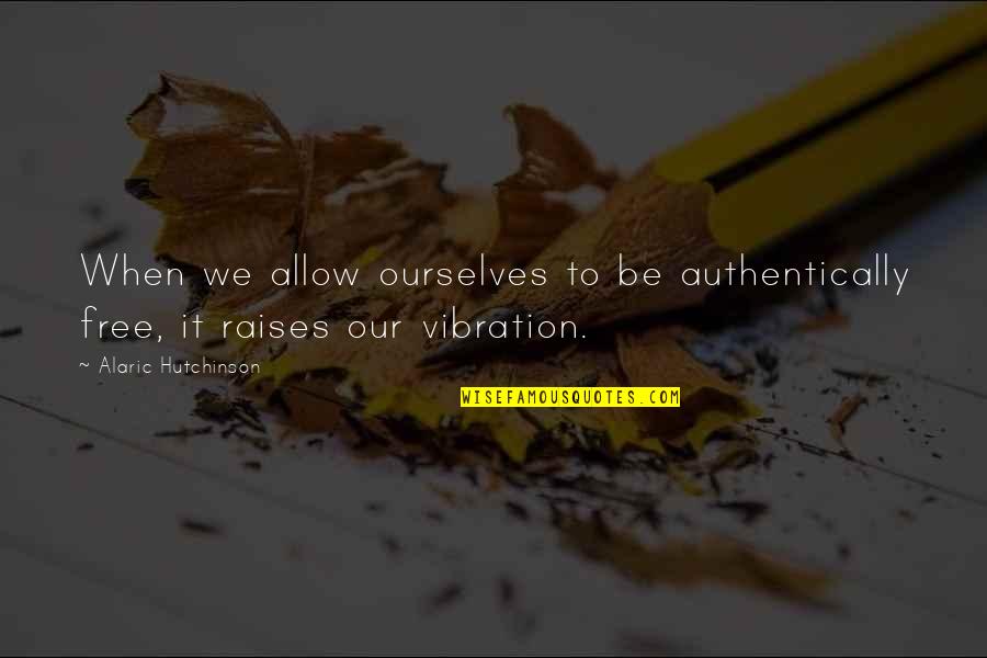 Freedom Love Quotes By Alaric Hutchinson: When we allow ourselves to be authentically free,