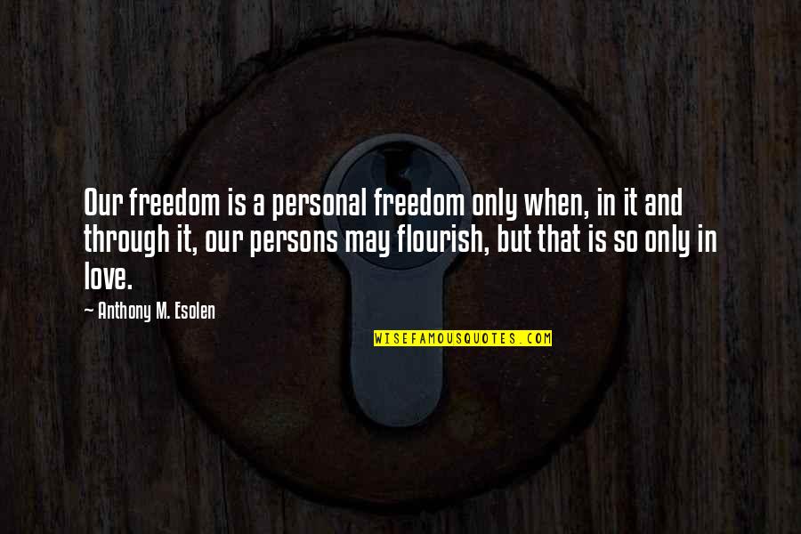 Freedom Love Quotes By Anthony M. Esolen: Our freedom is a personal freedom only when,