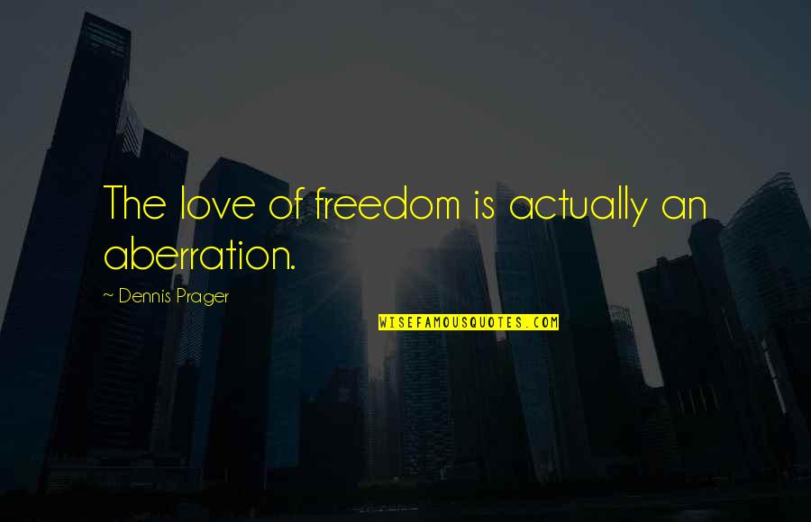 Freedom Love Quotes By Dennis Prager: The love of freedom is actually an aberration.