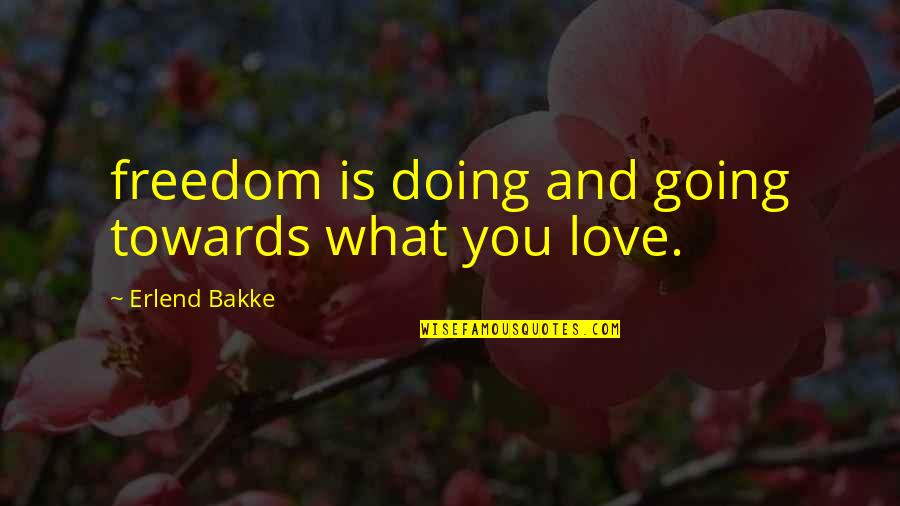 Freedom Love Quotes By Erlend Bakke: freedom is doing and going towards what you
