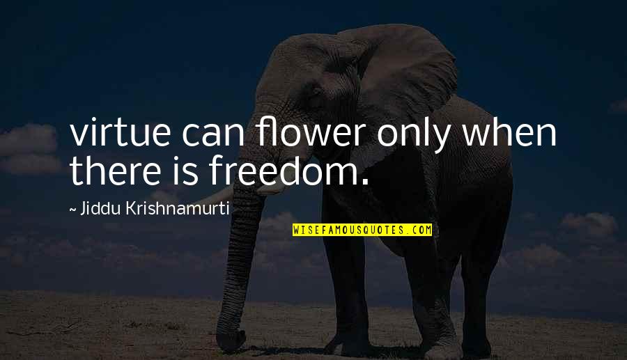 Freedom Love Quotes By Jiddu Krishnamurti: virtue can flower only when there is freedom.