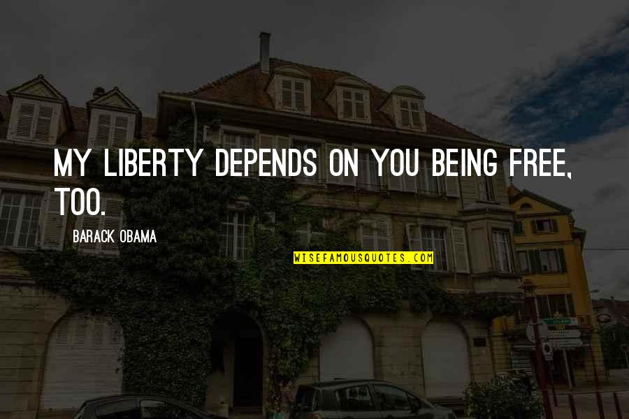 Freedom Not Being Free Quotes By Barack Obama: My liberty depends on you being free, too.