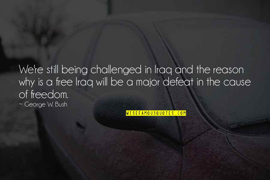 Freedom Not Being Free Quotes By George W. Bush: We're still being challenged in Iraq and the