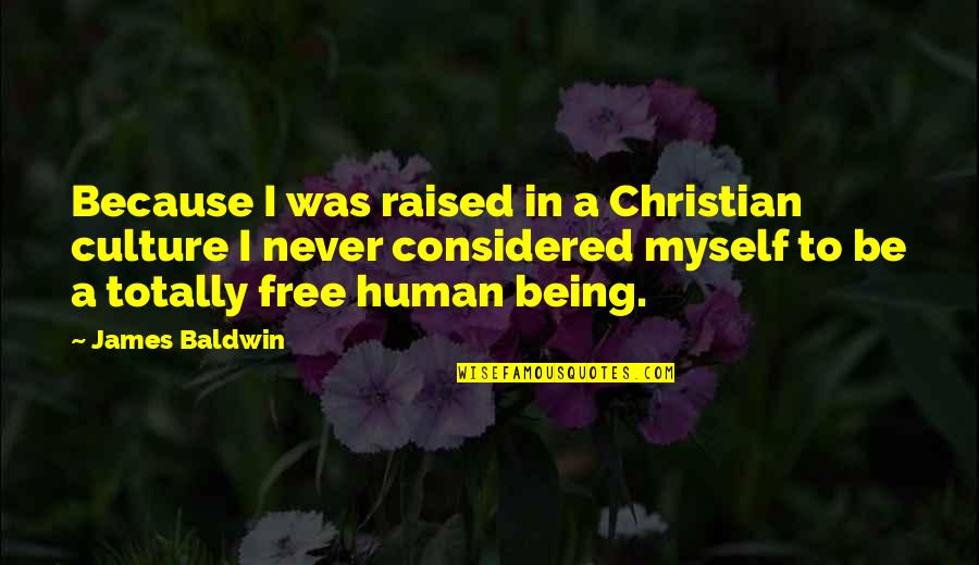 Freedom Not Being Free Quotes By James Baldwin: Because I was raised in a Christian culture