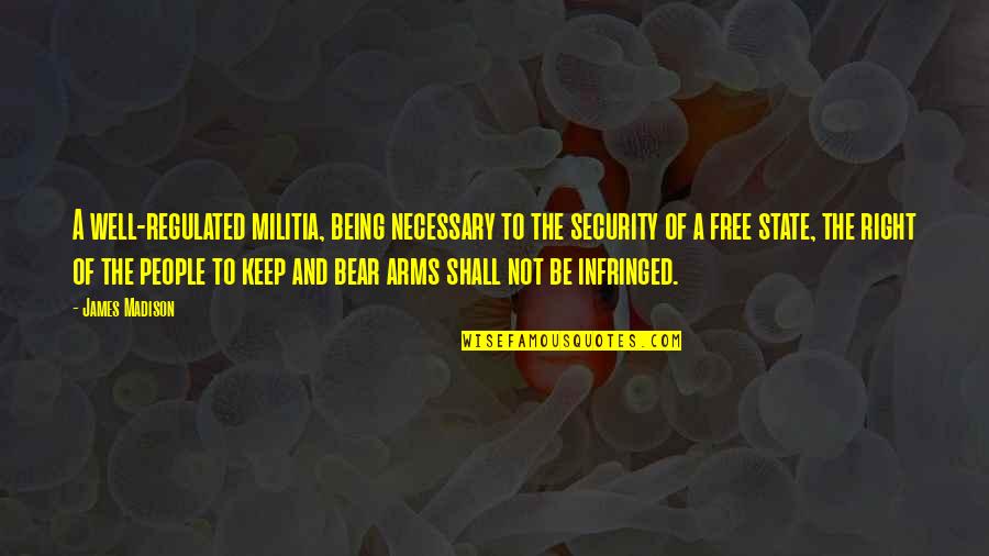 Freedom Not Being Free Quotes By James Madison: A well-regulated militia, being necessary to the security