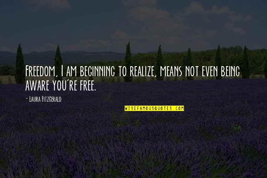Freedom Not Being Free Quotes By Laura Fitzgerald: Freedom, I am beginning to realize, means not