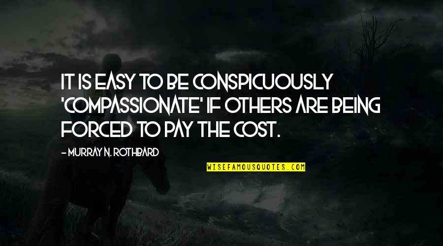 Freedom Not Being Free Quotes By Murray N. Rothbard: It is easy to be conspicuously 'compassionate' if