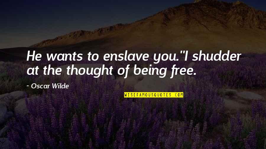 Freedom Not Being Free Quotes By Oscar Wilde: He wants to enslave you.''I shudder at the
