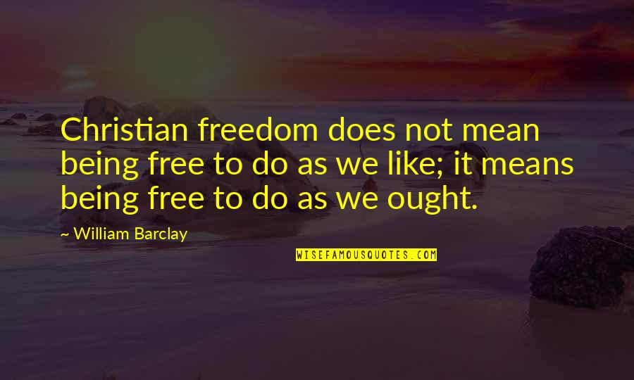 Freedom Not Being Free Quotes By William Barclay: Christian freedom does not mean being free to