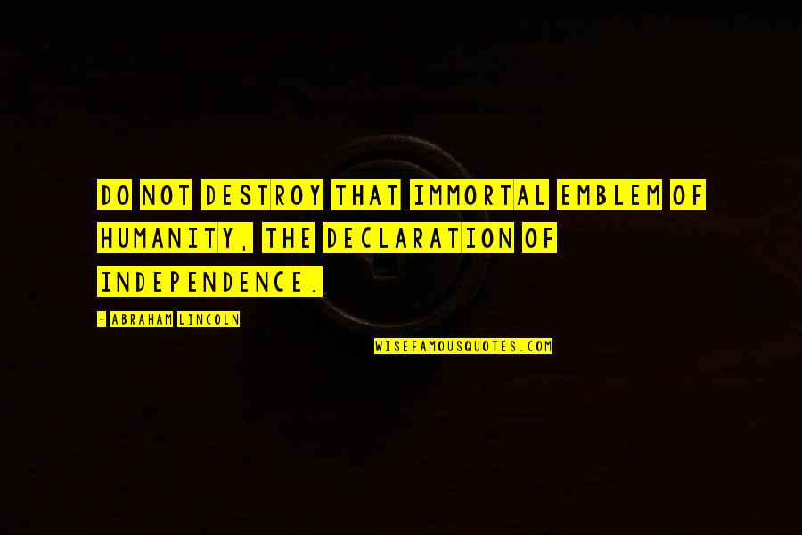 Freedom Not Quotes By Abraham Lincoln: Do not destroy that immortal emblem of humanity,