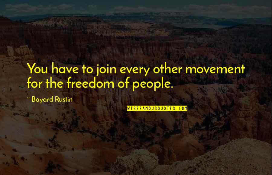 Freedom Now Movement Quotes By Bayard Rustin: You have to join every other movement for Freedom Now Movement Quotes By Bayard Rustin: You have to join every other movement for