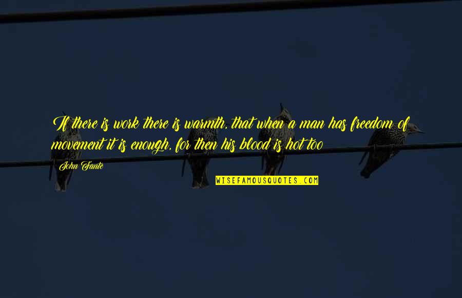 Freedom Now Movement Quotes By John Fante: If there is work there is warmth, that Freedom Now Movement Quotes By John Fante: If there is work there is warmth, that