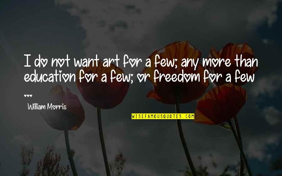 Freedom Now Movement Quotes By William Morris: I do not want art for a few; Freedom Now Movement Quotes By William Morris: I do not want art for a few;