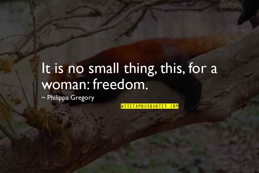 Freedom Of A Woman Quotes By Philippa Gregory: It is no small thing, this, for a