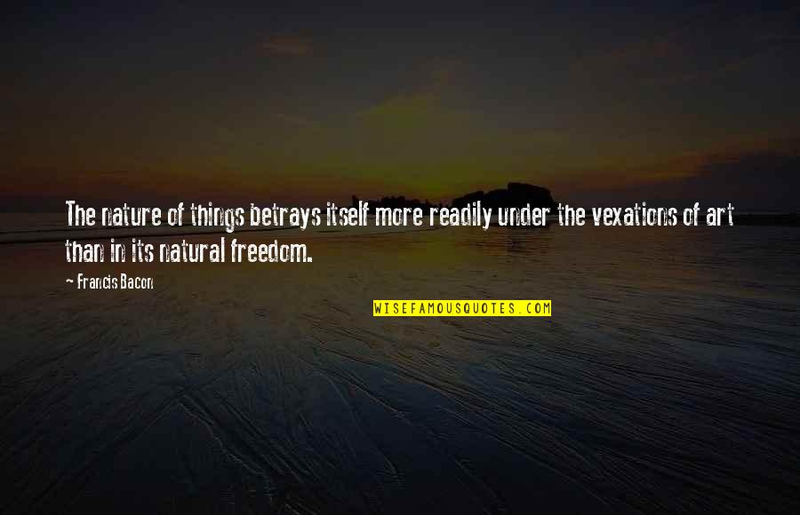 Freedom Of Art Quotes By Francis Bacon: The nature of things betrays itself more readily