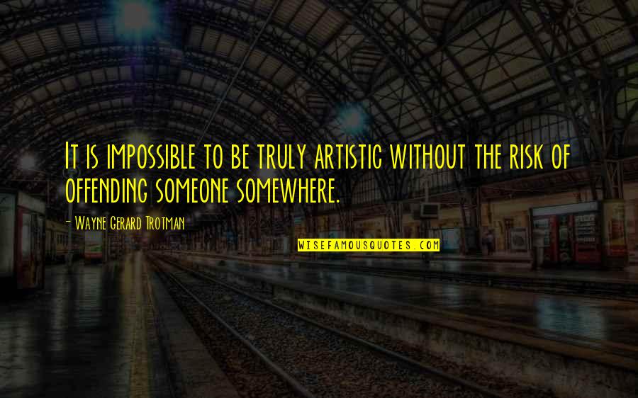 Freedom Of Art Quotes By Wayne Gerard Trotman: It is impossible to be truly artistic without
