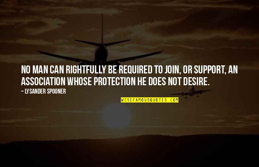 Freedom Of Association Quotes By Lysander Spooner: No man can rightfully be required to join,