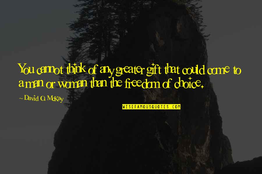 Freedom Of Choice Quotes By David O. McKay: You cannot think of any greater gift that Freedom Of Choice Quotes By David O. McKay: You cannot think of any greater gift that