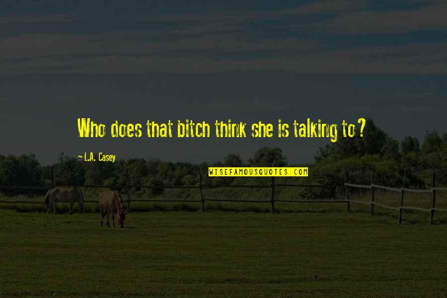 Freedom Of Choise Quotes By L.A. Casey: Who does that bitch think she is talking Freedom Of Choise Quotes By L.A. Casey: Who does that bitch think she is talking